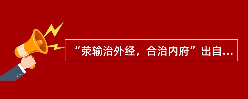 “荥输治外经，合治内府”出自哪部著作（）
