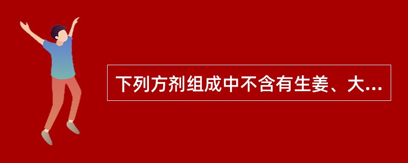 下列方剂组成中不含有生姜、大枣的是（）