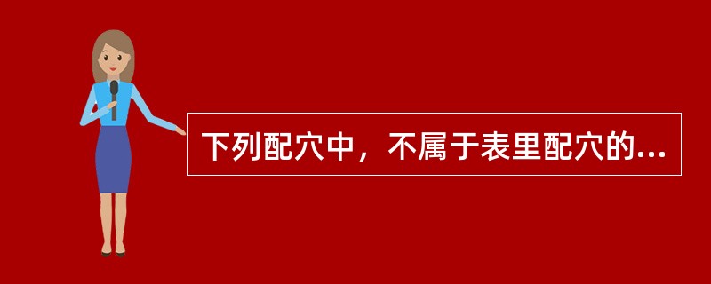 下列配穴中，不属于表里配穴的是（）