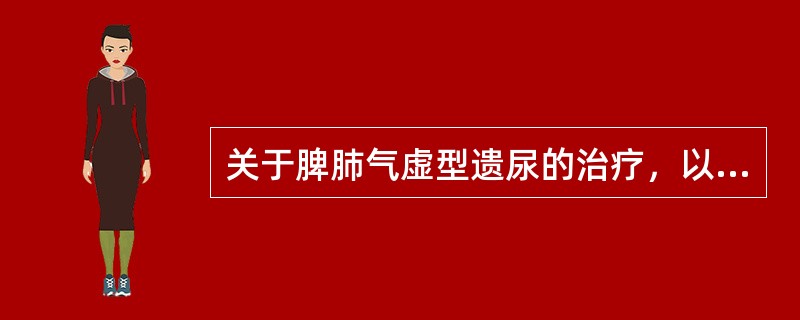 关于脾肺气虚型遗尿的治疗，以下哪项是错误的（）