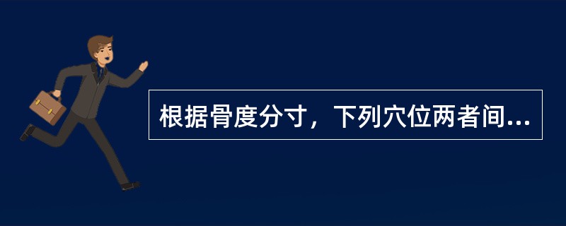 根据骨度分寸，下列穴位两者间距非4寸的是（）