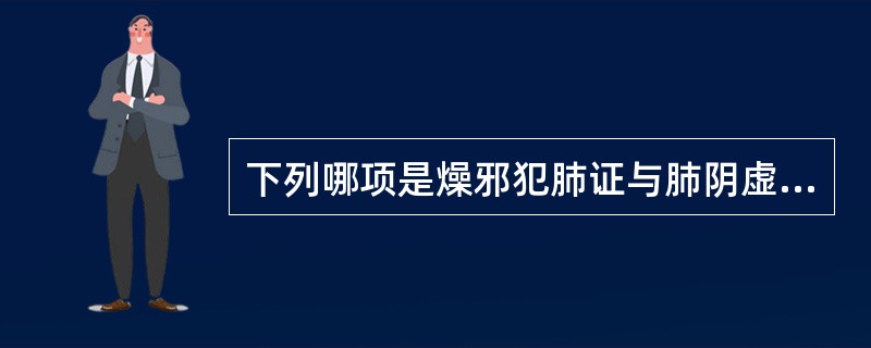 下列哪项是燥邪犯肺证与肺阴虚证的鉴别要点