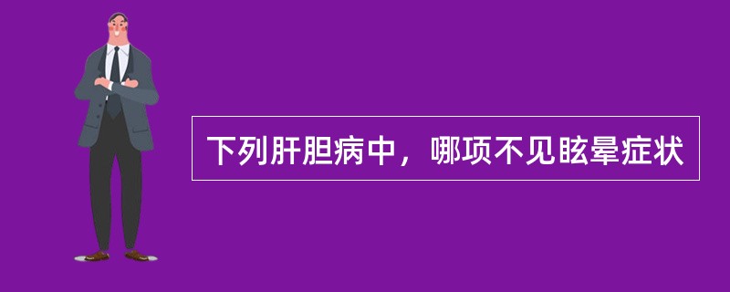 下列肝胆病中，哪项不见眩晕症状