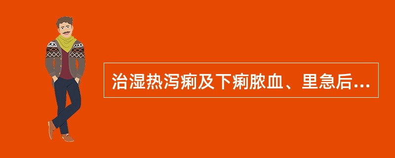 治湿热泻痢及下痢脓血、里急后重等证，宜选用的药物是