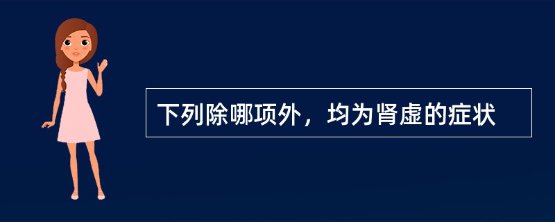 下列除哪项外，均为肾虚的症状