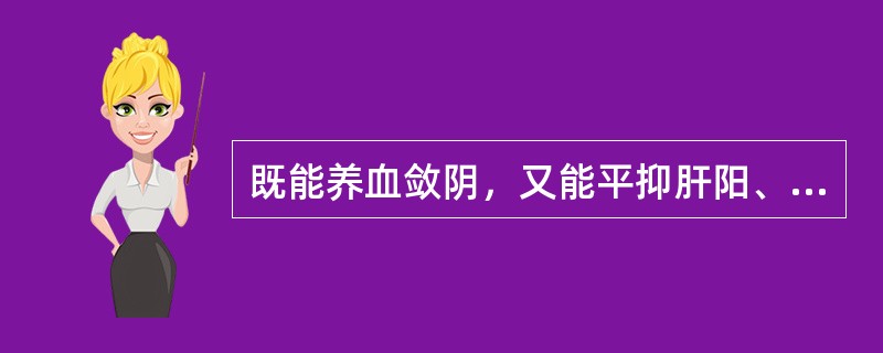 既能养血敛阴，又能平抑肝阳、柔肝止痛的药物是