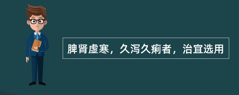 脾肾虚寒，久泻久痢者，治宜选用