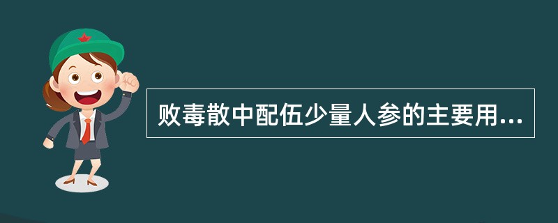 败毒散中配伍少量人参的主要用意是