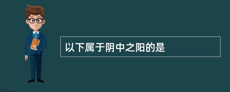 以下属于阴中之阳的是