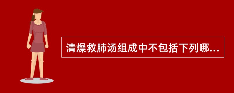 清燥救肺汤组成中不包括下列哪组药物