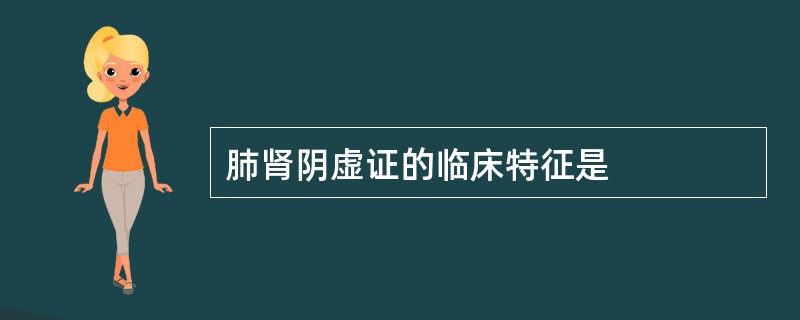 肺肾阴虚证的临床特征是