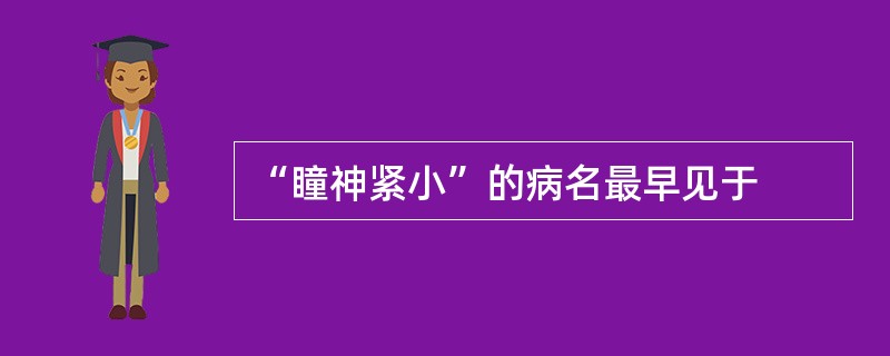 “瞳神紧小”的病名最早见于