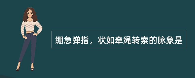 绷急弹指，状如牵绳转索的脉象是