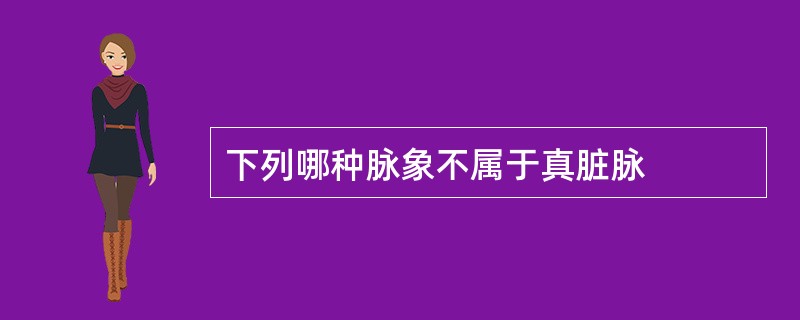 下列哪种脉象不属于真脏脉