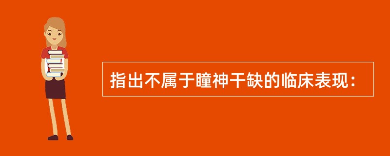 指出不属于瞳神干缺的临床表现：