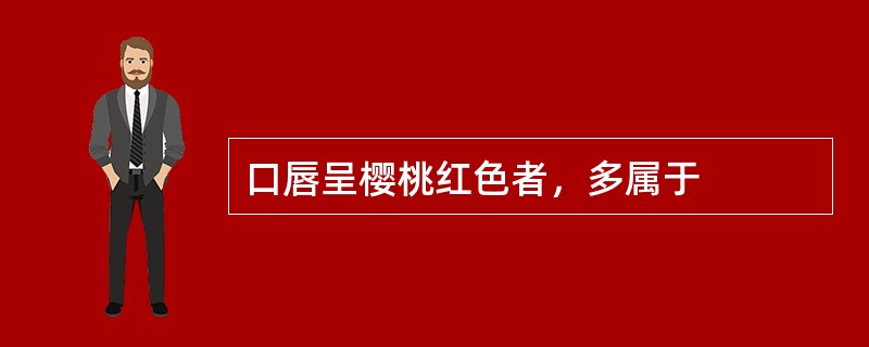 口唇呈樱桃红色者，多属于