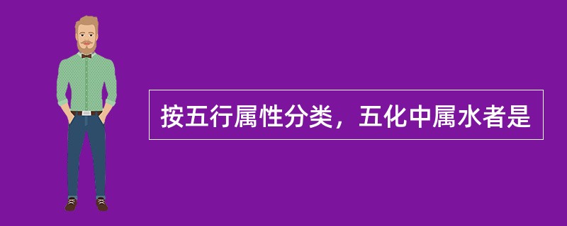 按五行属性分类，五化中属水者是