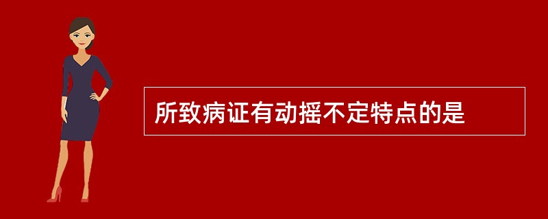 所致病证有动摇不定特点的是