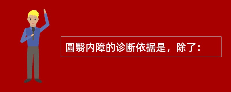 圆翳内障的诊断依据是，除了：