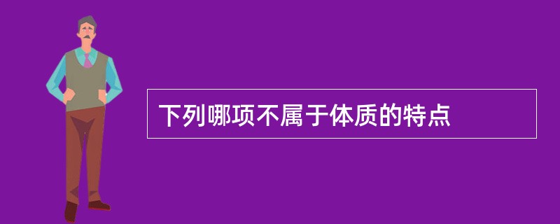 下列哪项不属于体质的特点