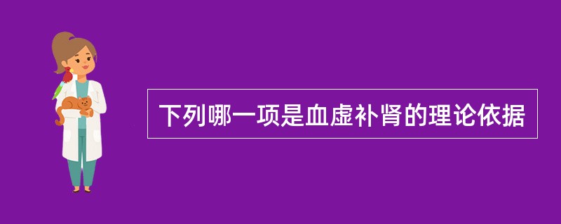 下列哪一项是血虚补肾的理论依据
