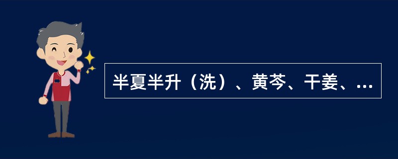 半夏半升（洗）、黄芩、干姜、人参、甘草（炙）各三两，黄连一两、生姜三两是下列哪一个方剂（）