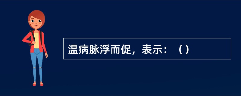 温病脉浮而促，表示：（）