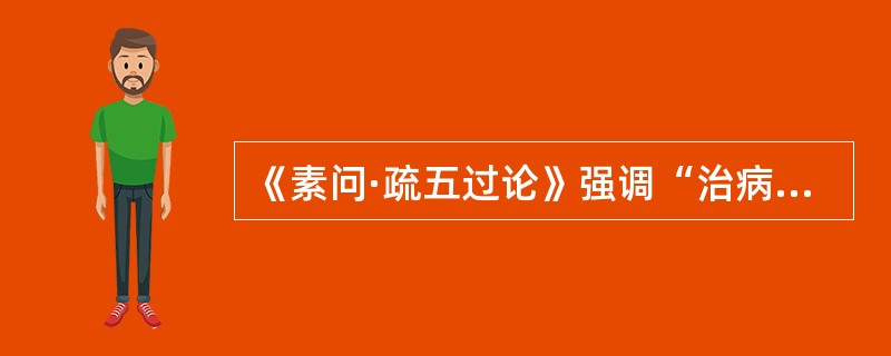 《素问·疏五过论》强调“治病之道”应当是（）