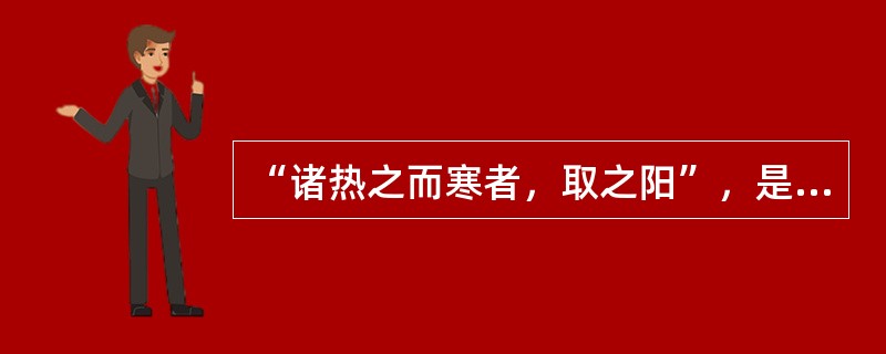 “诸热之而寒者，取之阳”，是指（）