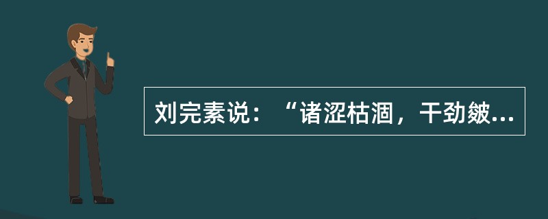 刘完素说：“诸涩枯涸，干劲皴揭，皆属于”：（）