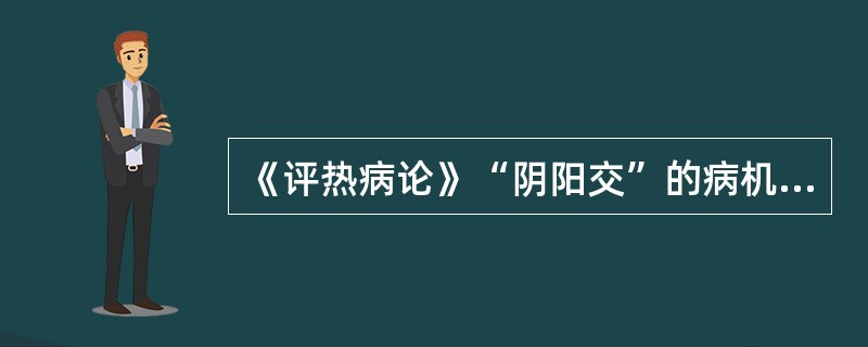 《评热病论》“阴阳交”的病机是（）