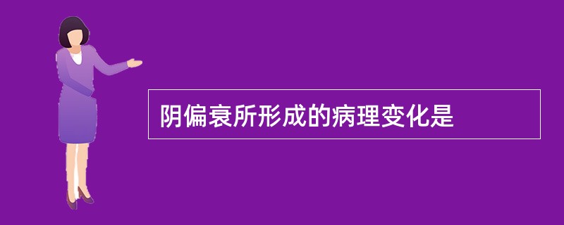 阴偏衰所形成的病理变化是