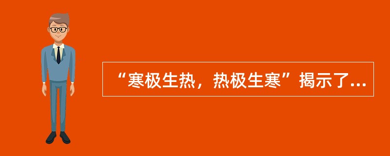 “寒极生热，热极生寒”揭示了阴阳之间的哪种关系（）