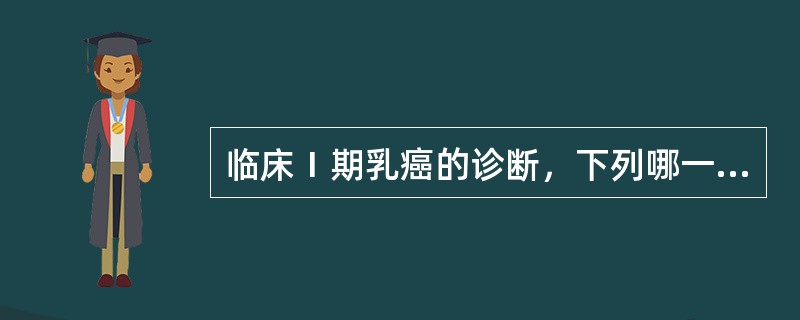 临床Ⅰ期乳癌的诊断，下列哪一项不符（）