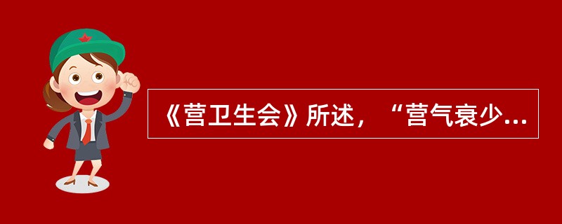 《营卫生会》所述，“营气衰少而卫气内伐”的意思是（）