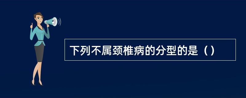 下列不属颈椎病的分型的是（）