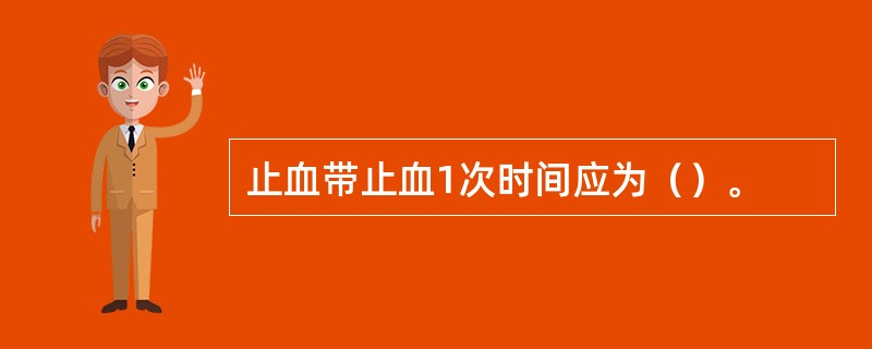 止血带止血1次时间应为（）。