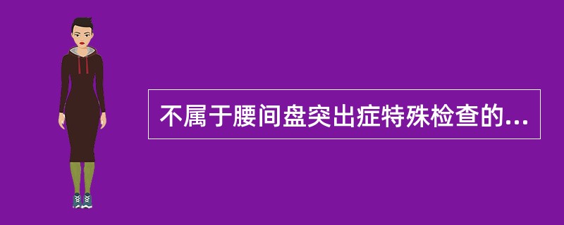 不属于腰间盘突出症特殊检查的是（）