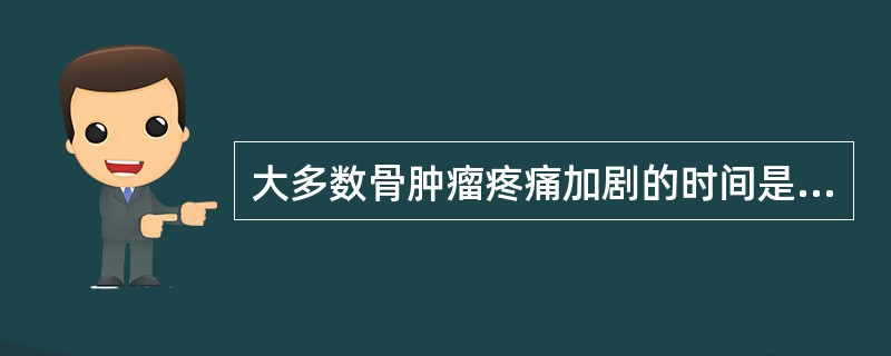 大多数骨肿瘤疼痛加剧的时间是（）