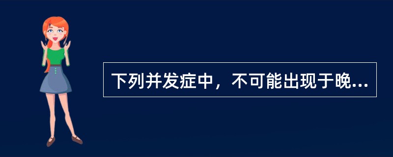 下列并发症中，不可能出现于晚期的是（）