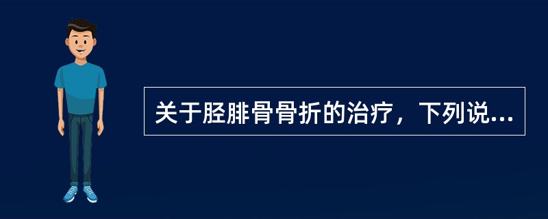 关于胫腓骨骨折的治疗，下列说法错误的是（）