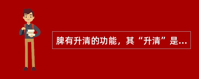 脾有升清的功能，其“升清”是指（）