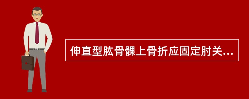 伸直型肱骨髁上骨折应固定肘关节于屈曲位（）