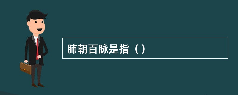 肺朝百脉是指（）