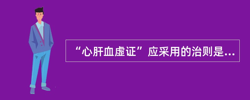 “心肝血虚证”应采用的治则是（）