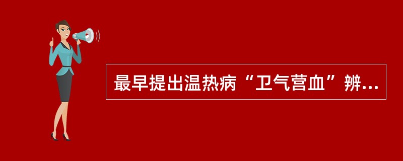 最早提出温热病“卫气营血”辨证论治理论体系的医家是（）