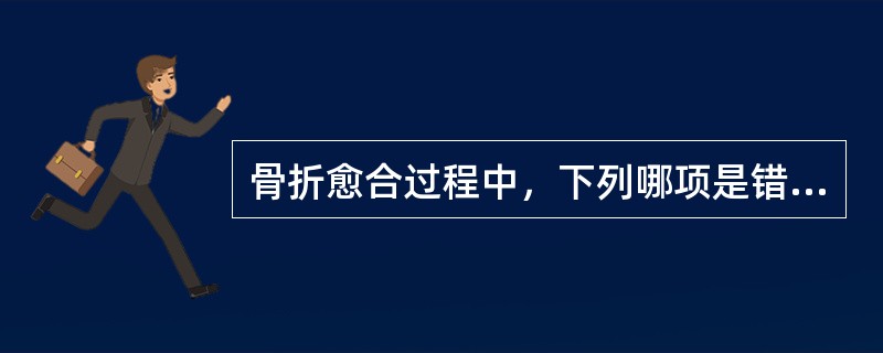 骨折愈合过程中，下列哪项是错误的（）。