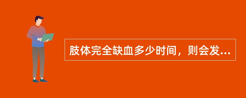 肢体完全缺血多少时间，则会发生肢体永久性功能障碍。（）