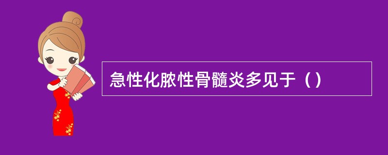 急性化脓性骨髓炎多见于（）