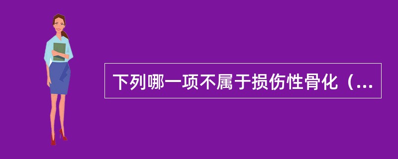 下列哪一项不属于损伤性骨化（骨化性肌炎）的特点（）。